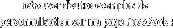 retrouver d'autre exemples de
 personnalisation sur ma page FaceBook :